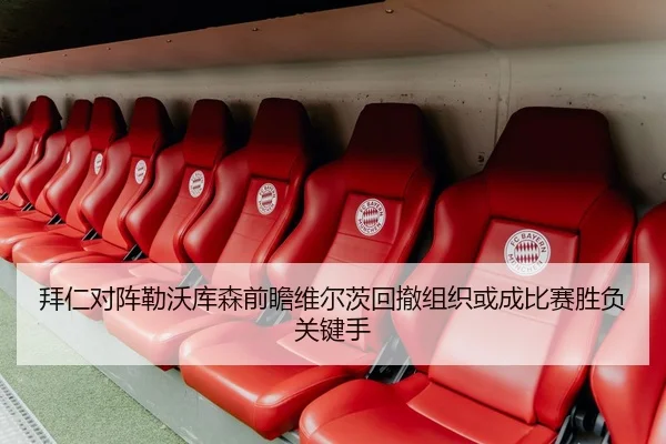 拜仁对阵勒沃库森前瞻维尔茨回撤组织或成比赛胜负关键手