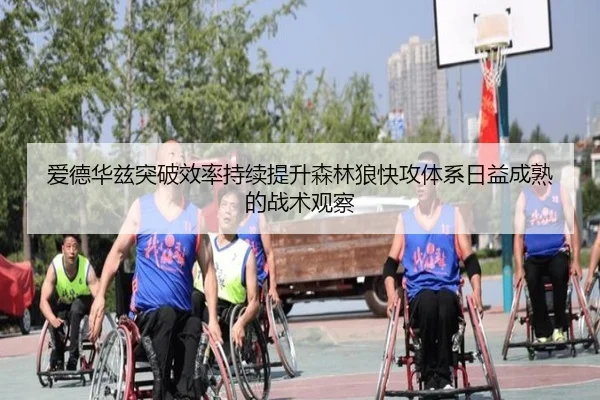 爱德华兹突破效率持续提升森林狼快攻体系日益成熟的战术观察