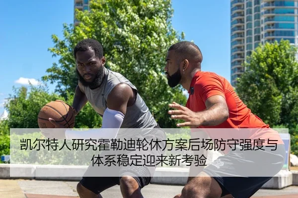 凯尔特人研究霍勒迪轮休方案后场防守强度与体系稳定迎来新考验